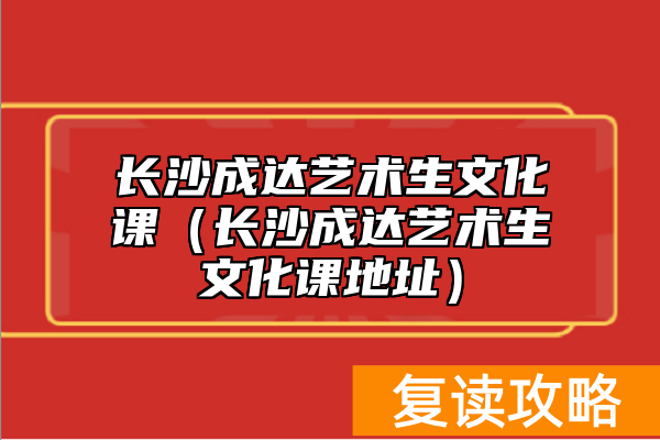 长沙成达艺术生文化课（长沙成达艺术生文化课地址）
