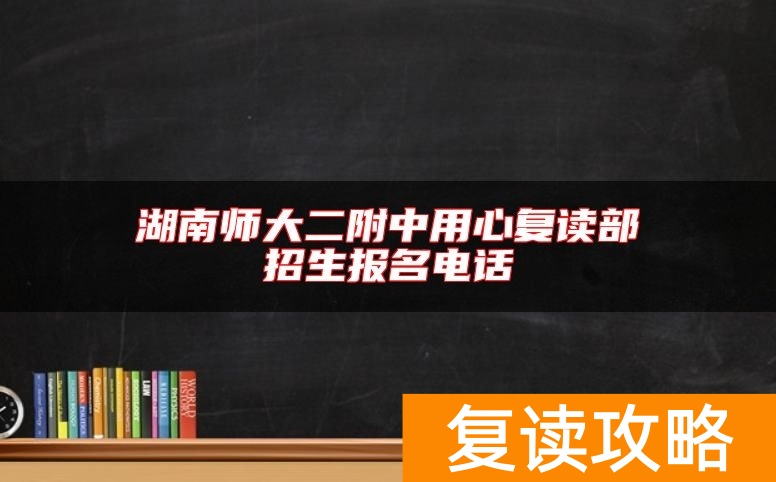 湖南师大二附中用心复读部招生报名电话