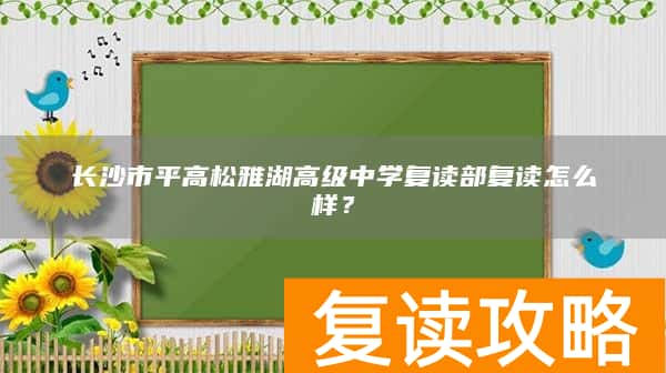 长沙市平高松雅湖高级中学复读部复读怎么样？