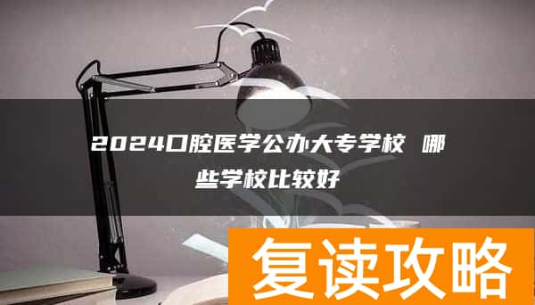 2024口腔医学公办大专学校 哪些学校比较好