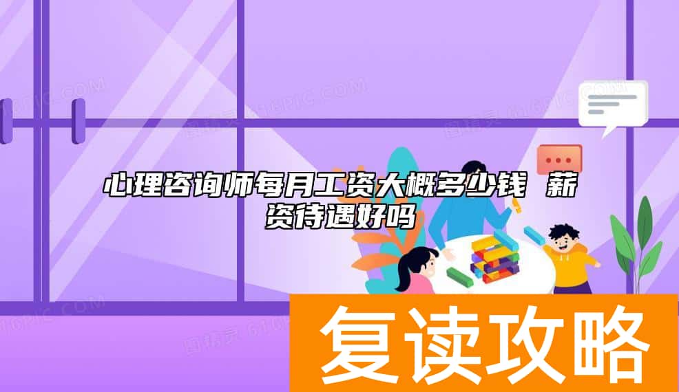 心理咨询师每月工资大概多少钱 薪资待遇好吗