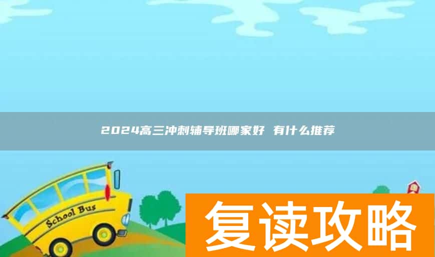 2024高三冲刺辅导班哪家好 有什么推荐