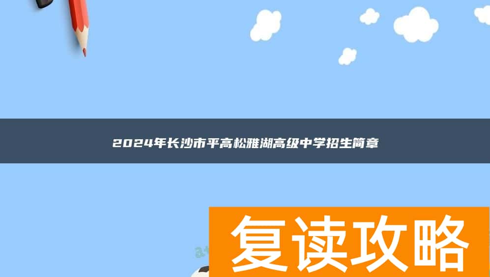 2024年长沙市平高松雅湖高级中学复读部招生简章